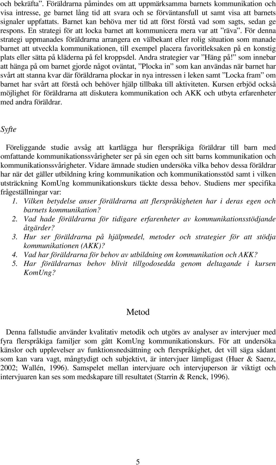 För denna strategi uppmanades föräldrarna arrangera en välbekant eller rolig situation som manade barnet att utveckla kommunikationen, till exempel placera favoritleksaken på en konstig plats eller