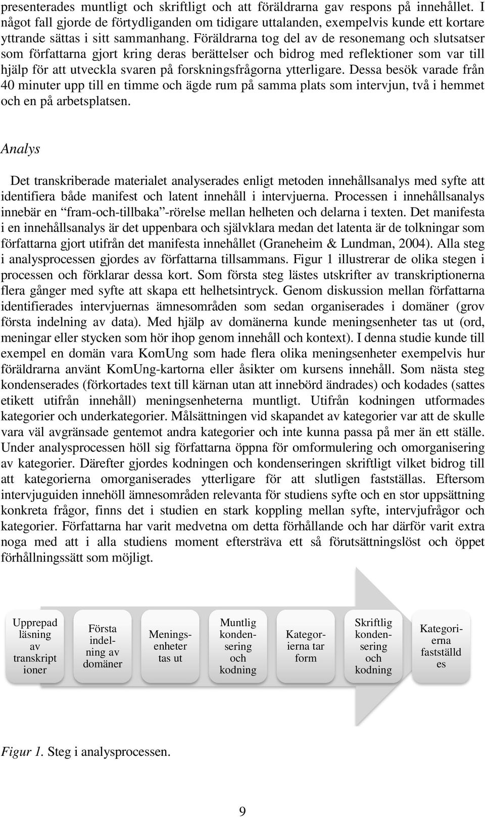 Föräldrarna tog del av de resonemang och slutsatser som författarna gjort kring deras berättelser och bidrog med reflektioner som var till hjälp för att utveckla svaren på forskningsfrågorna