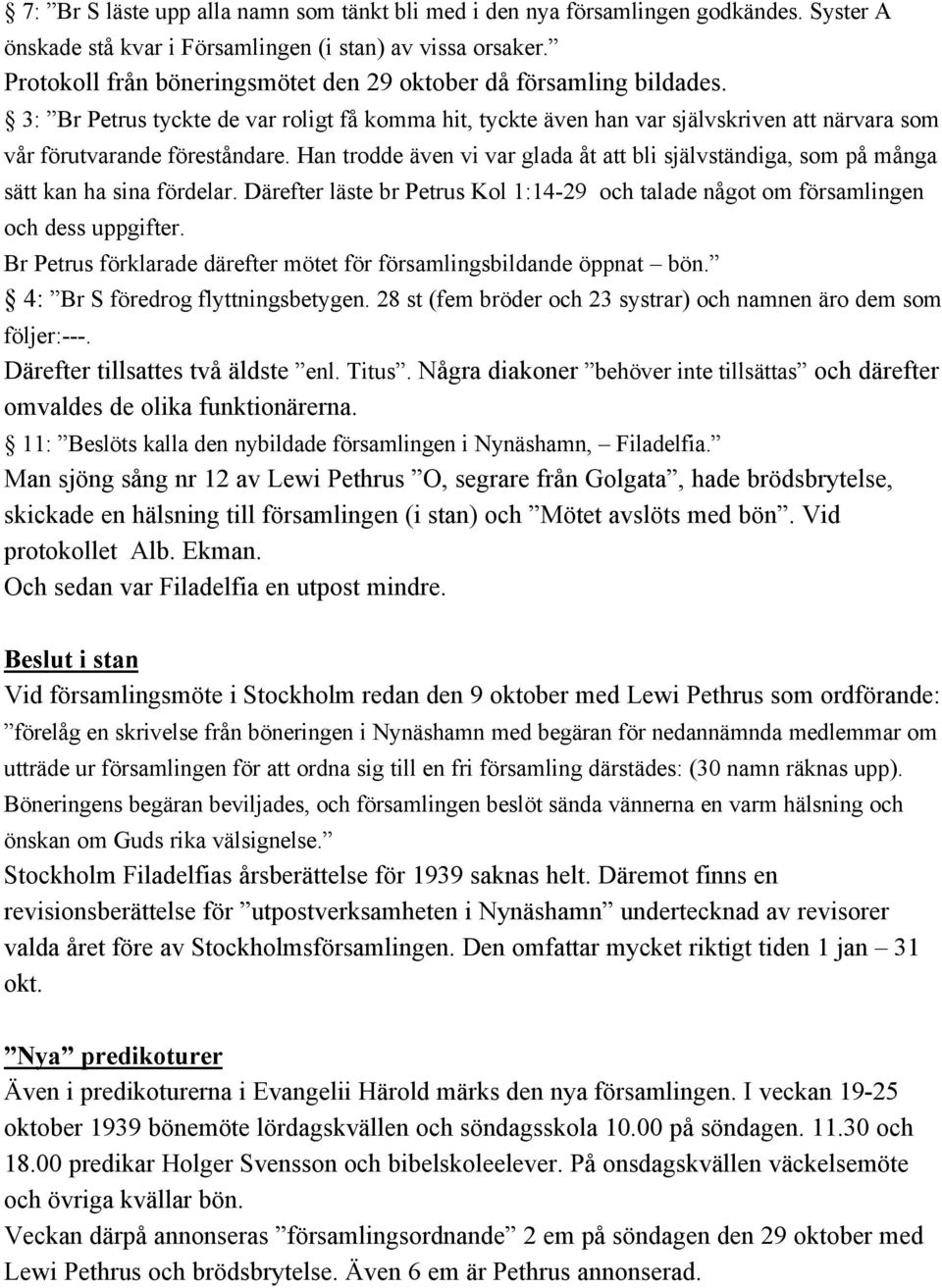 Han trodde även vi var glada åt att bli självständiga, som på många sätt kan ha sina fördelar. Därefter läste br Petrus Kol 1:14-29 och talade något om församlingen och dess uppgifter.