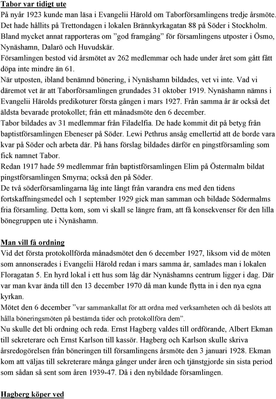 Församlingen bestod vid årsmötet av 262 medlemmar och hade under året som gått fått döpa inte mindre än 61. När utposten, ibland benämnd bönering, i Nynäshamn bildades, vet vi inte.