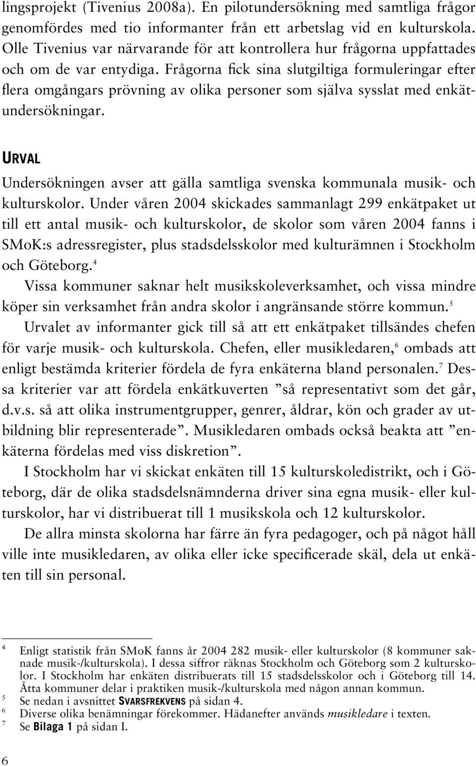 Frågorna fick sina slutgiltiga formuleringar efter flera omgångars prövning av olika personer som själva sysslat med enkätundersökningar.