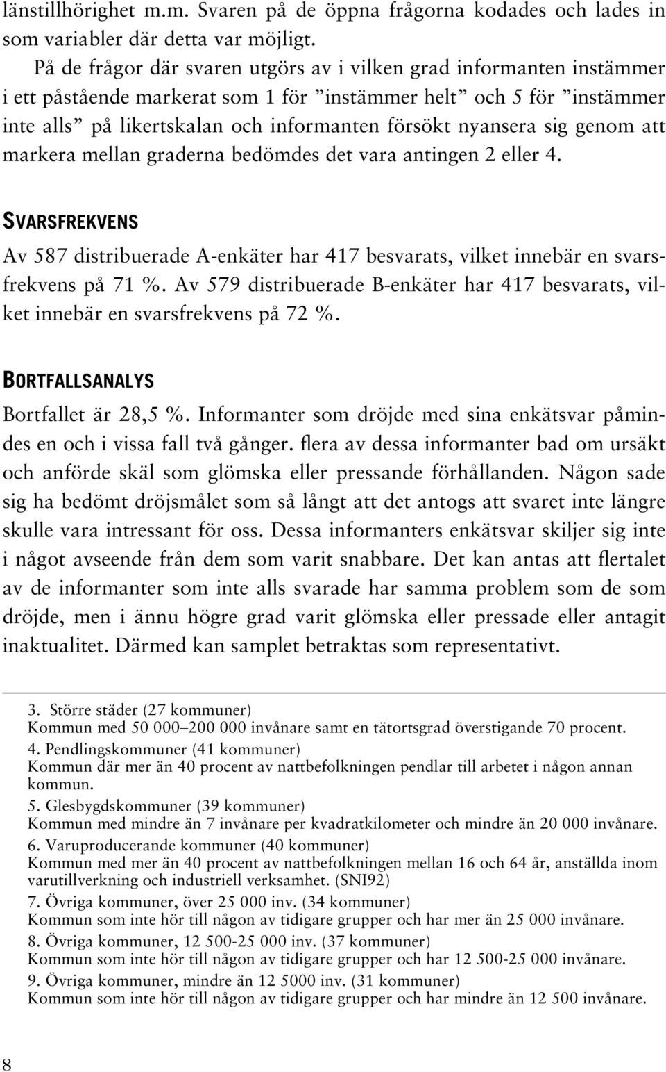 genom att markera mellan graderna bedömdes det vara antingen 2 eller 4. SVARSFREKVENS Av 587 distribuerade A-enkäter har 417 besvarats, vilket innebär en svarsfrekvens på 71 %.