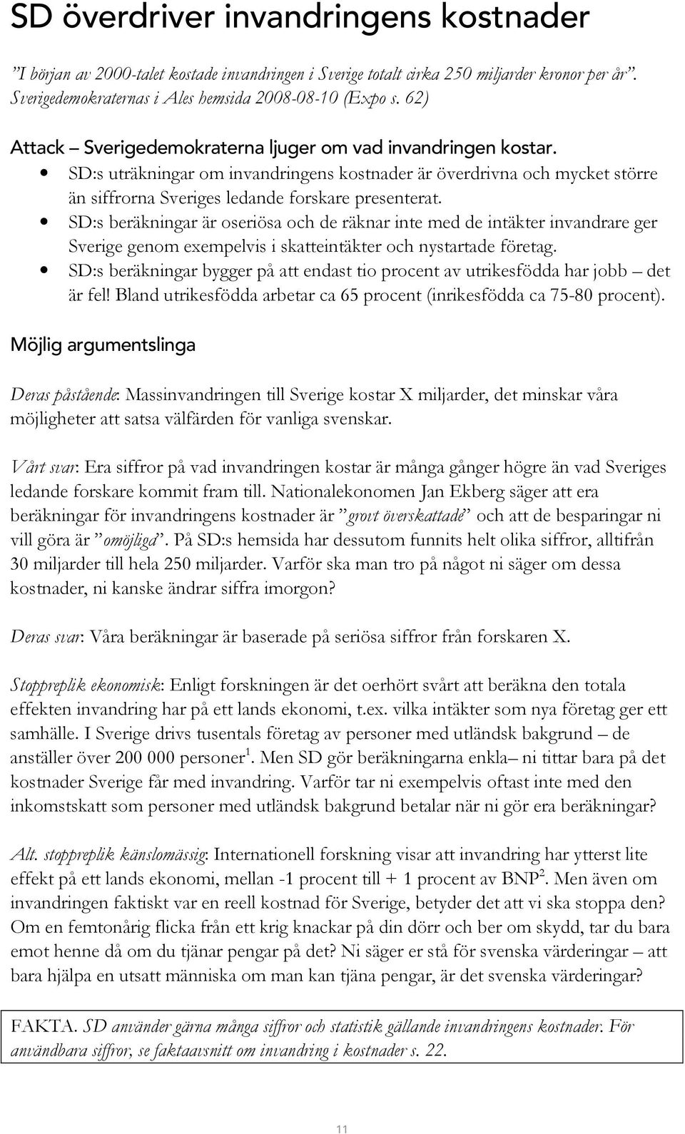 SD:s beräkningar är oseriösa och de räknar inte med de intäkter invandrare ger Sverige genom exempelvis i skatteintäkter och nystartade företag.