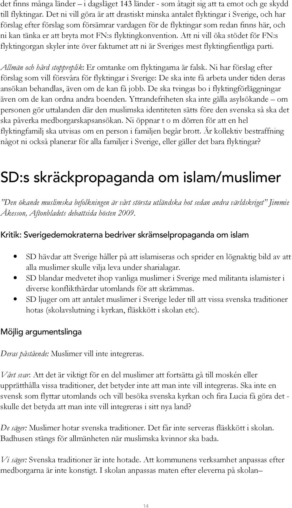 FN:s flyktingkonvention. Att ni vill öka stödet för FN:s flyktingorgan skyler inte över faktumet att ni är Sveriges mest flyktingfientliga parti.