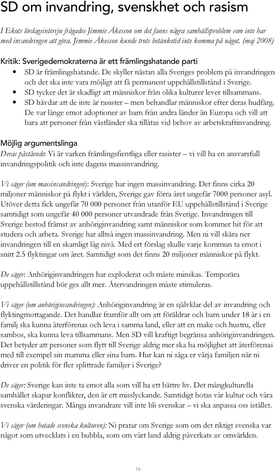 De skyller nästan alla Sveriges problem på invandringen och det ska inte vara möjligt att få permanent uppehållstillstånd i Sverige.