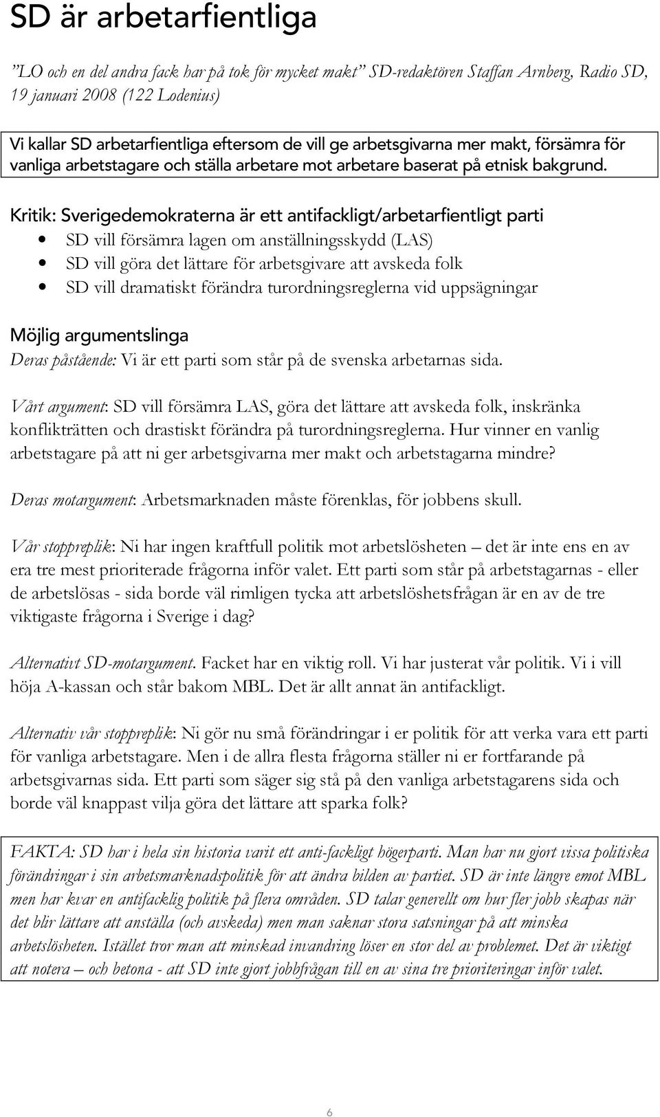 Kritik: Sverigedemokraterna är ett antifackligt/arbetarfientligt parti SD vill försämra lagen om anställningsskydd (LAS) SD vill göra det lättare för arbetsgivare att avskeda folk SD vill dramatiskt