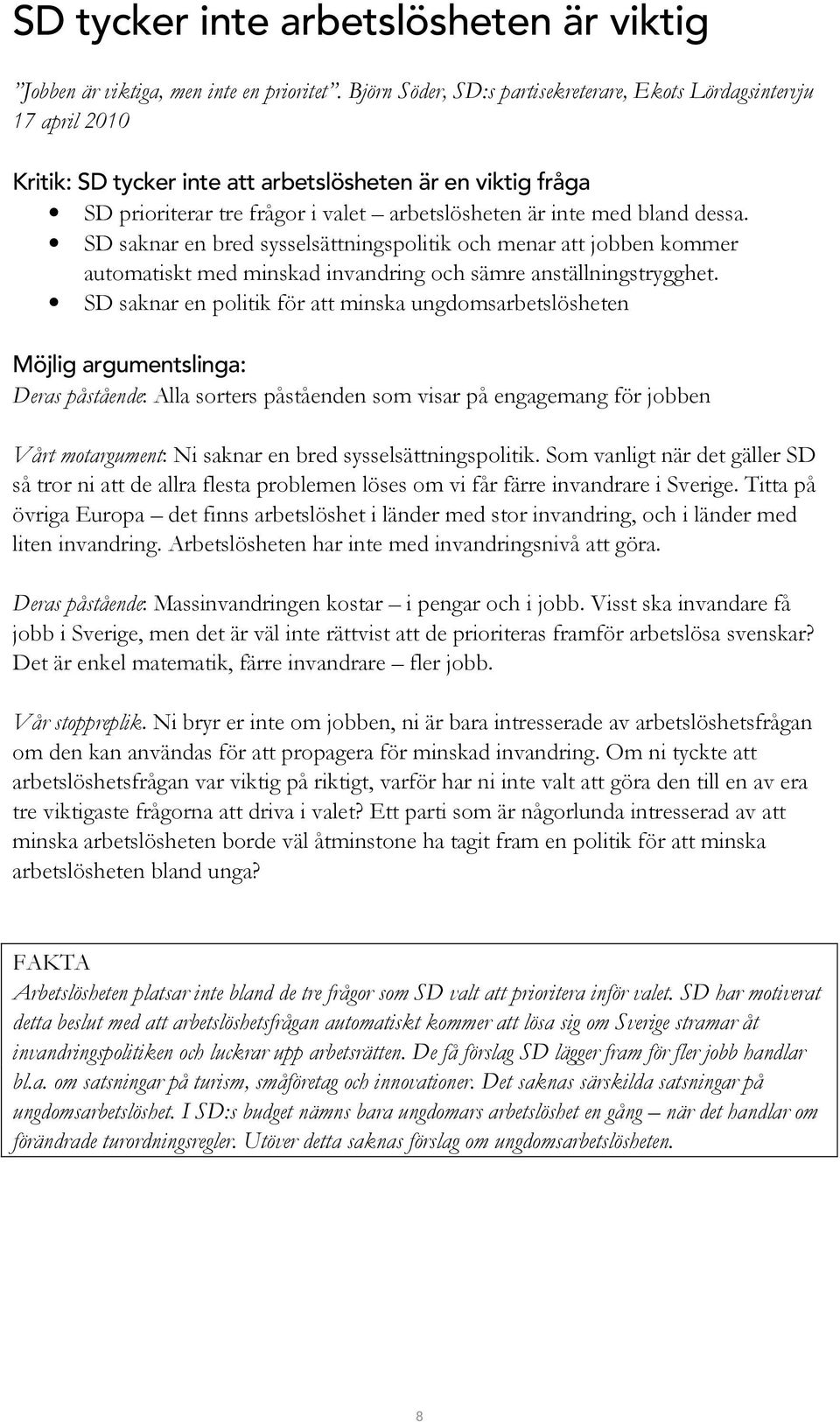 dessa. SD saknar en bred sysselsättningspolitik och menar att jobben kommer automatiskt med minskad invandring och sämre anställningstrygghet.