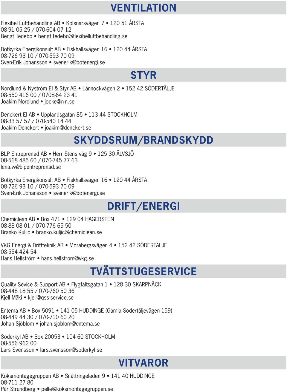 se Nordlund & Nyström El & Styr AB Lännockvägen 2 152 42 SÖDERTÄLJE 08-550 416 00 / 0708-64 23 41 Joakim Nordlund jocke@n-n.