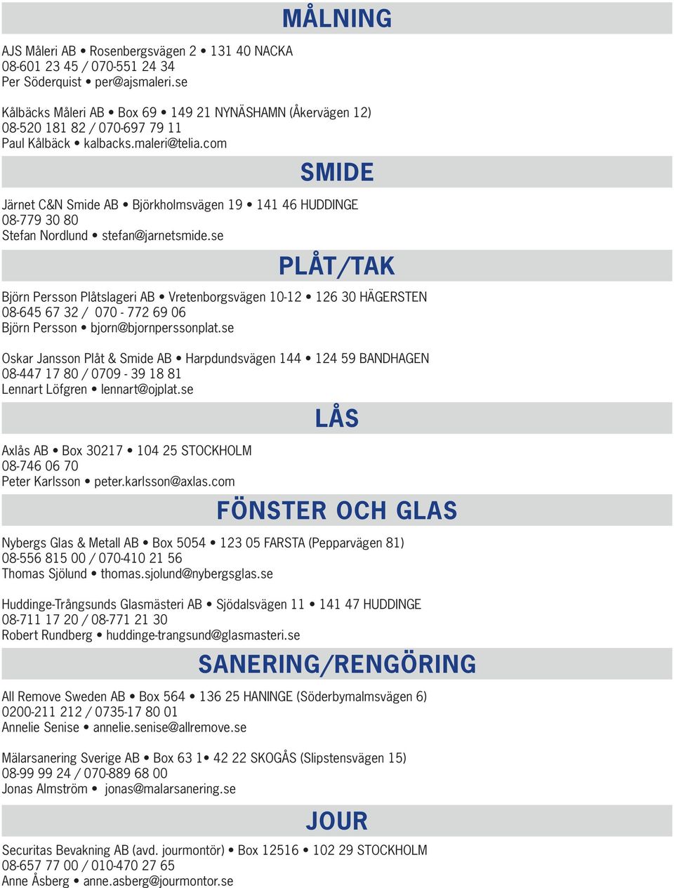 com Järnet C&N Smide AB Björkholmsvägen 19 141 46 Huddinge 08-779 30 80 Stefan Nordlund stefan@jarnetsmide.