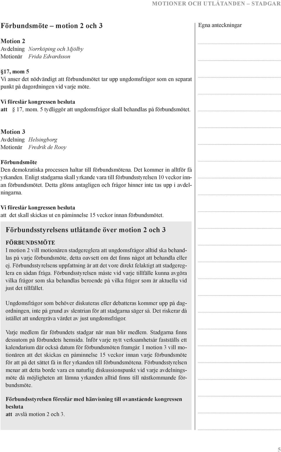 Motion 3 Avdelning Helsingborg Motionär Fredrik de Rooy Förbundsmöte Den demokratiska processen haltar till förbundsmötena. Det kommer in alltför få yrkanden.