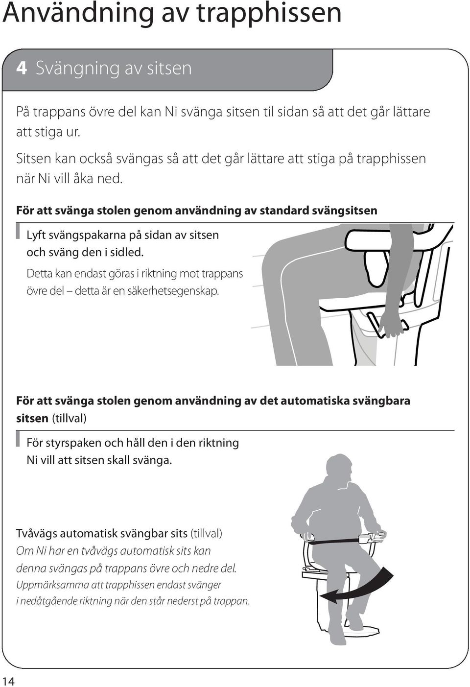 För att svänga stolen genom användning av standard svängsitsen Lyft svängspakarna på sidan av sitsen och sväng den i sidled.