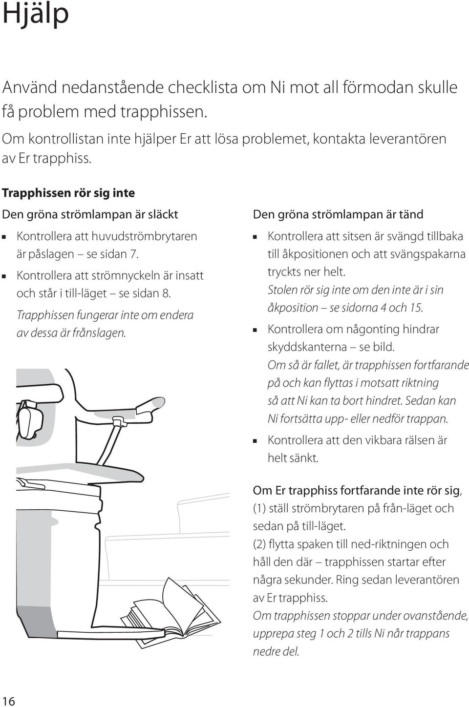 Trapphissen fungerar inte om endera av dessa är frånslagen. Den gröna strömlampan är tänd Kontrollera att sitsen är svängd tillbaka till åkpositionen och att svängspakarna tryckts ner helt.