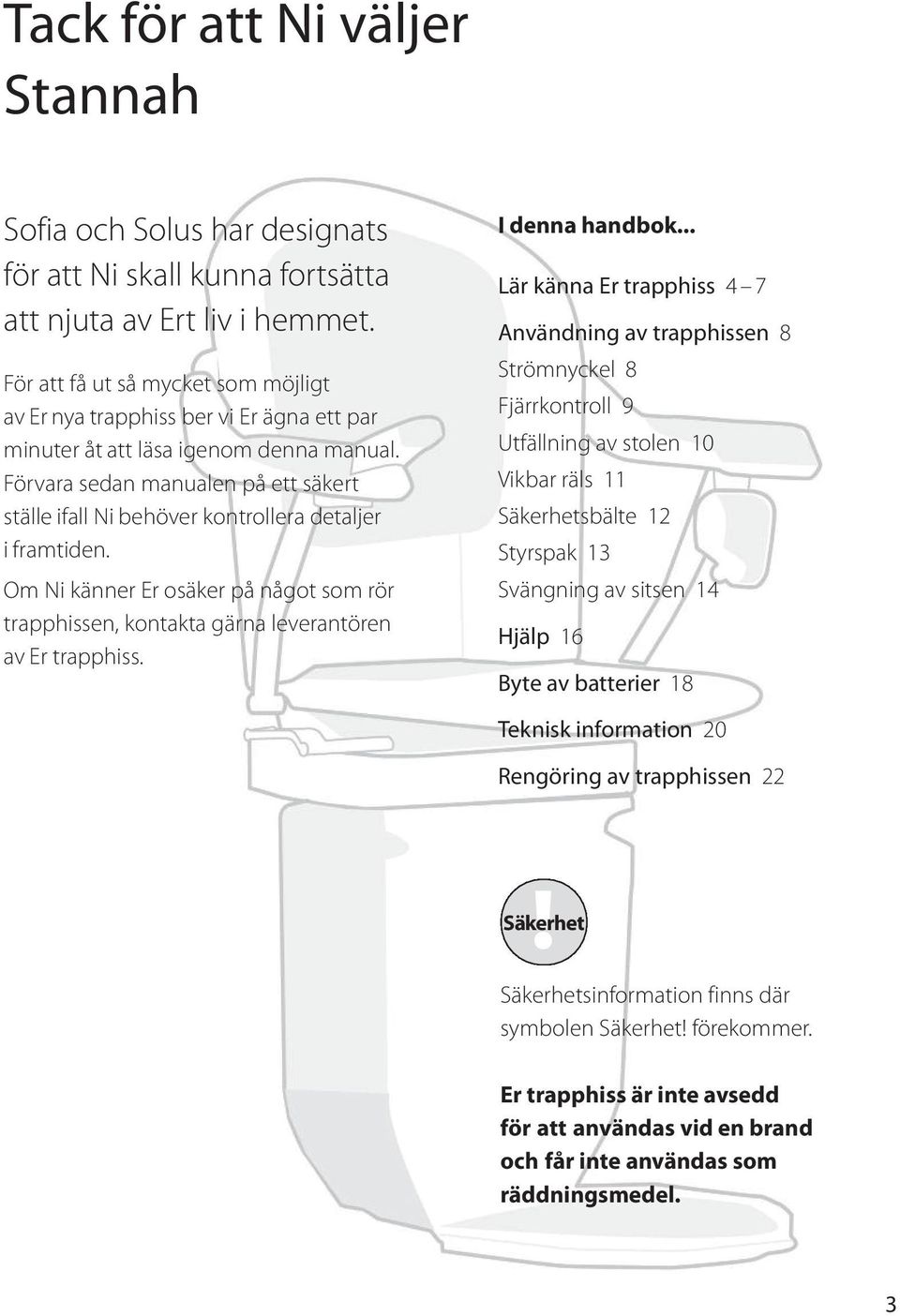 Förvara sedan manualen på ett säkert ställe ifall Ni behöver kontrollera detaljer i framtiden. Om Ni känner Er osäker på något som rör trapphissen, kontakta gärna leverantören av Er trapphiss.