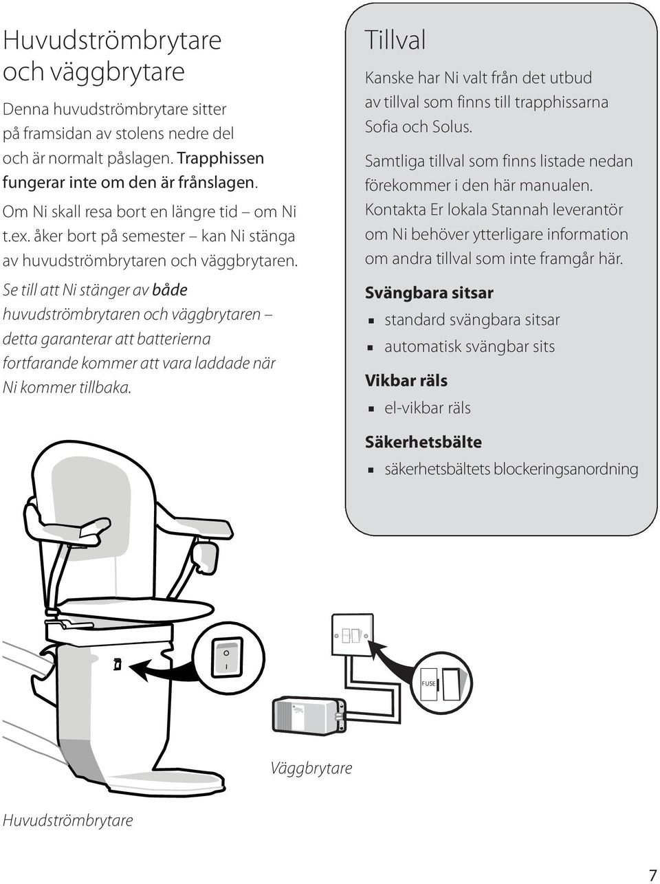 Se till att Ni stänger av både huvudströmbrytaren och väggbrytaren detta garanterar att batterierna fortfarande kommer att vara laddade när Ni kommer tillbaka.