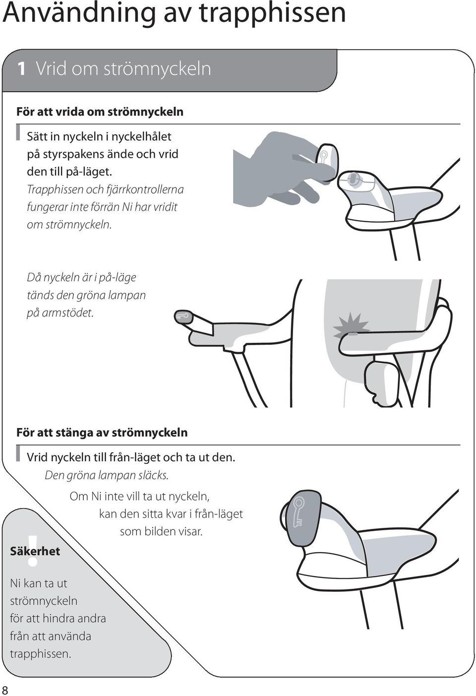 Då nyckeln är i på-läge tänds den gröna lampan på armstödet. För att stänga av strömnyckeln Vrid nyckeln till från-läget och ta ut den.