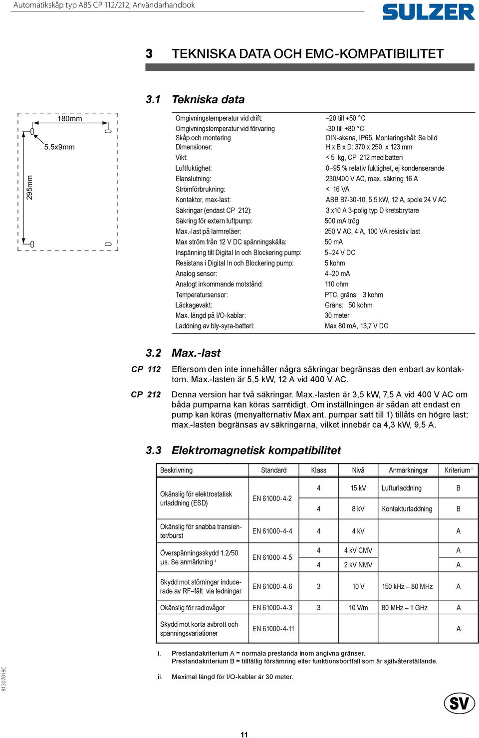 Monteringshål: Se bild Dimensioner: H x B x D: 370 x 250 x 123 mm Vikt: < 5 kg, CP 212 med batteri Luftfuktighet: 0 95 % relativ fuktighet, ej kondenserande Elanslutning: 230/400 V AC, max.