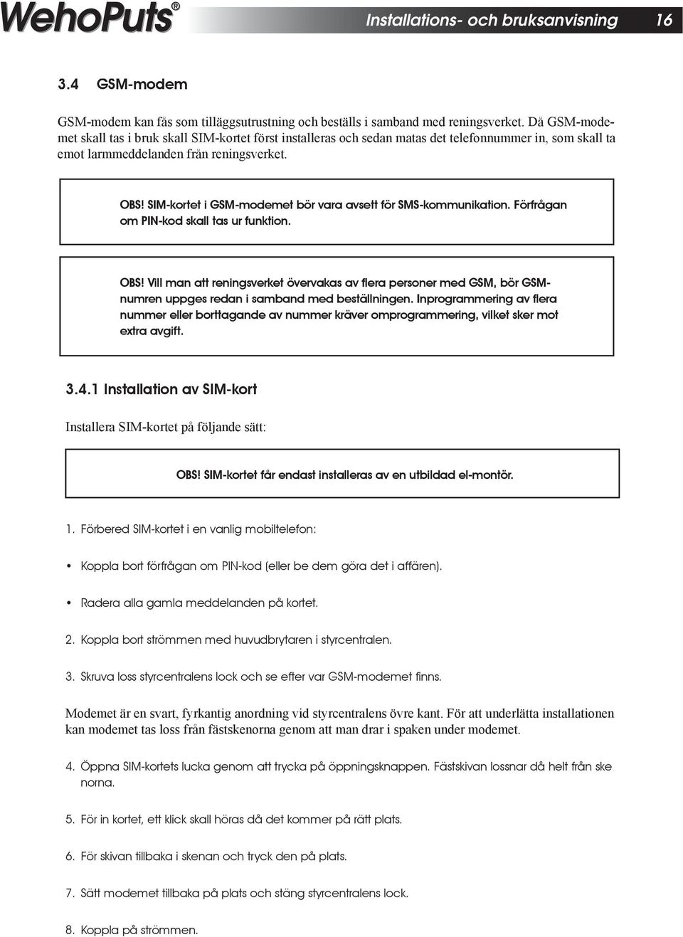 SIM-kortet i GSM-modemet bör vara avsett för SMS-kommunikation. Förfrågan om PIN-kod skall tas ur funktion. OBS!