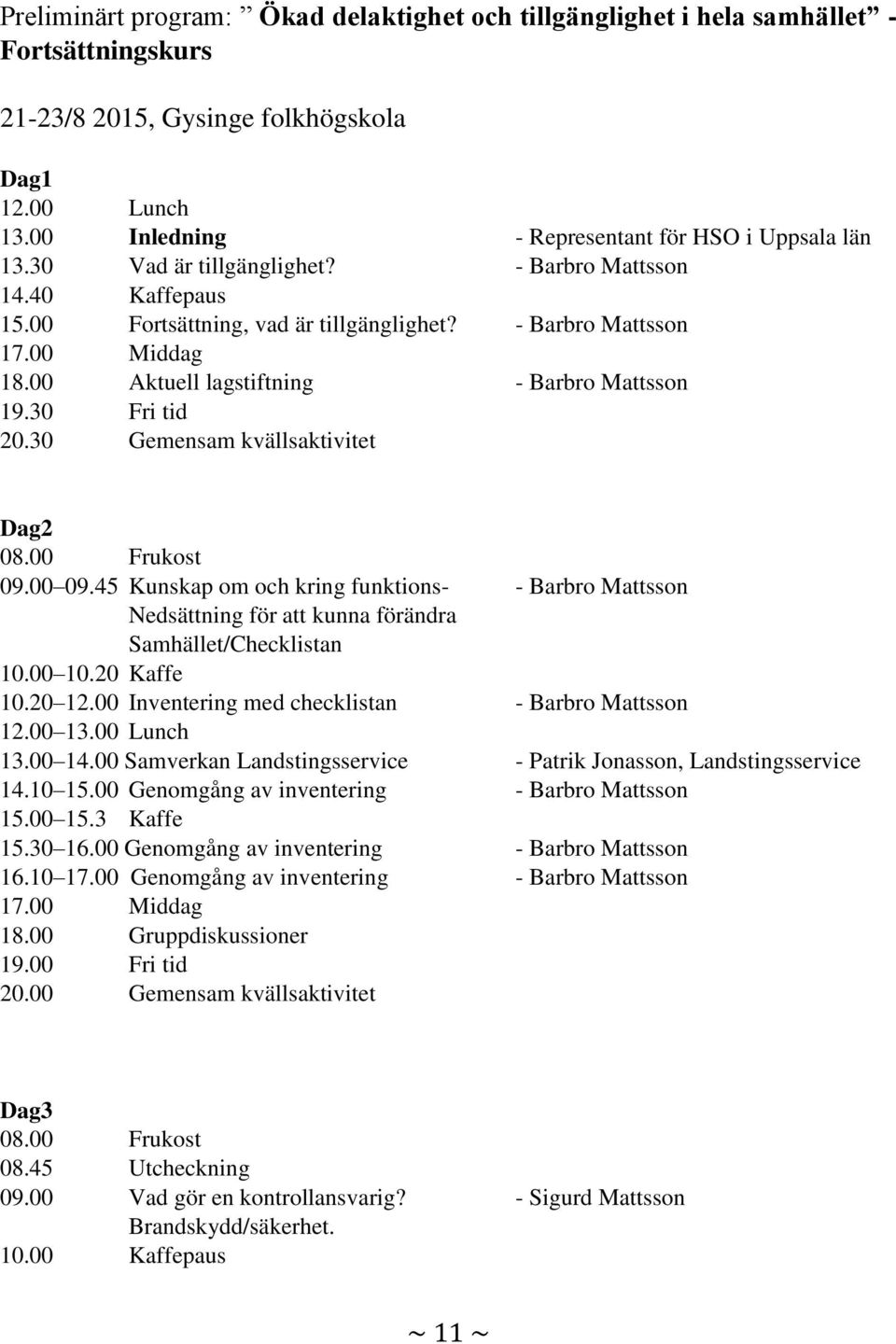 00 Aktuell lagstiftning - Barbro Mattsson 19.30 Fri tid 20.30 Gemensam kvällsaktivitet Dag2 08.00 Frukost 09.00 09.