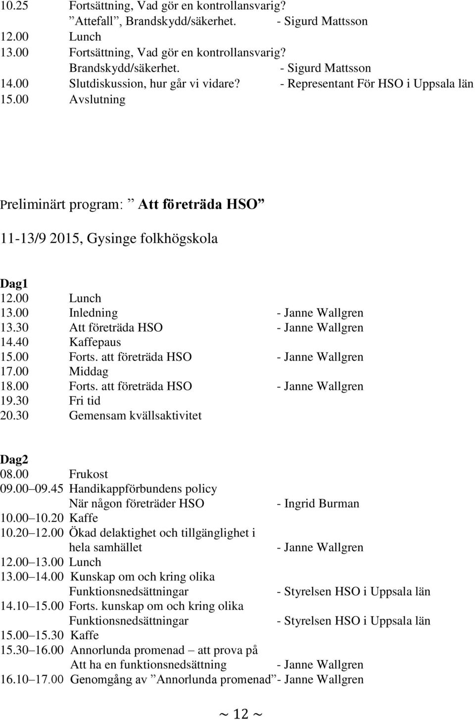 00 Inledning - Janne Wallgren 13.30 Att företräda HSO - Janne Wallgren 14.40 Kaffepaus 15.00 Forts. att företräda HSO - Janne Wallgren 17.00 Middag 18.00 Forts. att företräda HSO - Janne Wallgren 19.