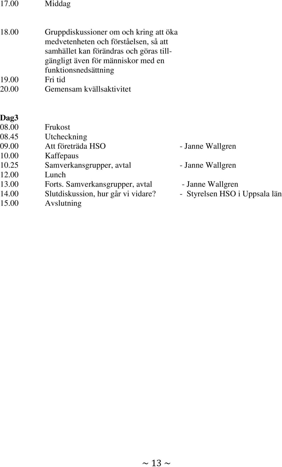 för människor med en funktionsnedsättning 19.00 Fri tid 20.00 Gemensam kvällsaktivitet Dag3 08.00 Frukost 08.45 Utcheckning 09.