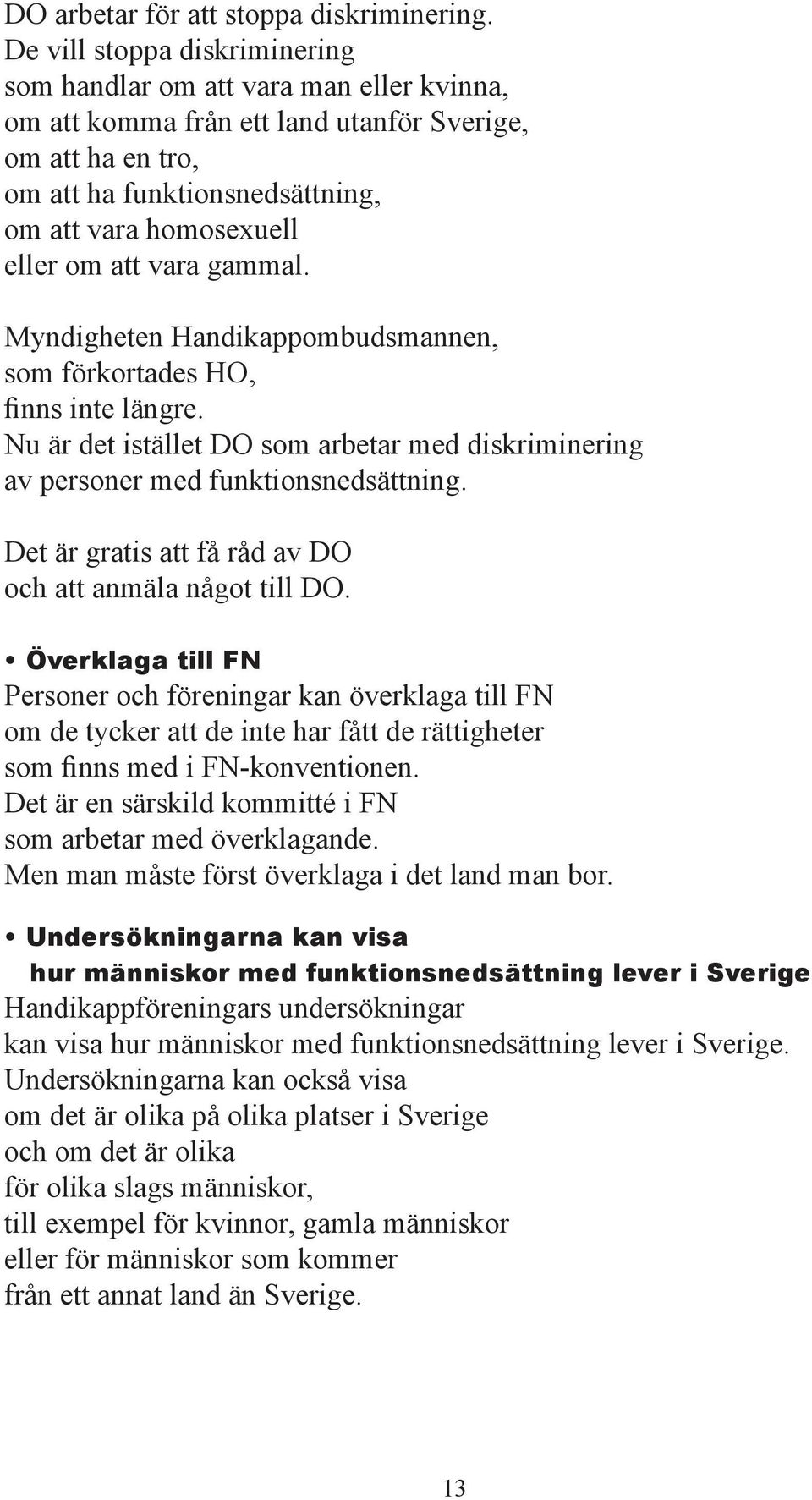 att vara gammal. Myndigheten Handikappombudsmannen, som rkortades HO, finns inte längre. Nu är det istället DO som arbetar med diskriminering av personer med funktionsnedsättning.