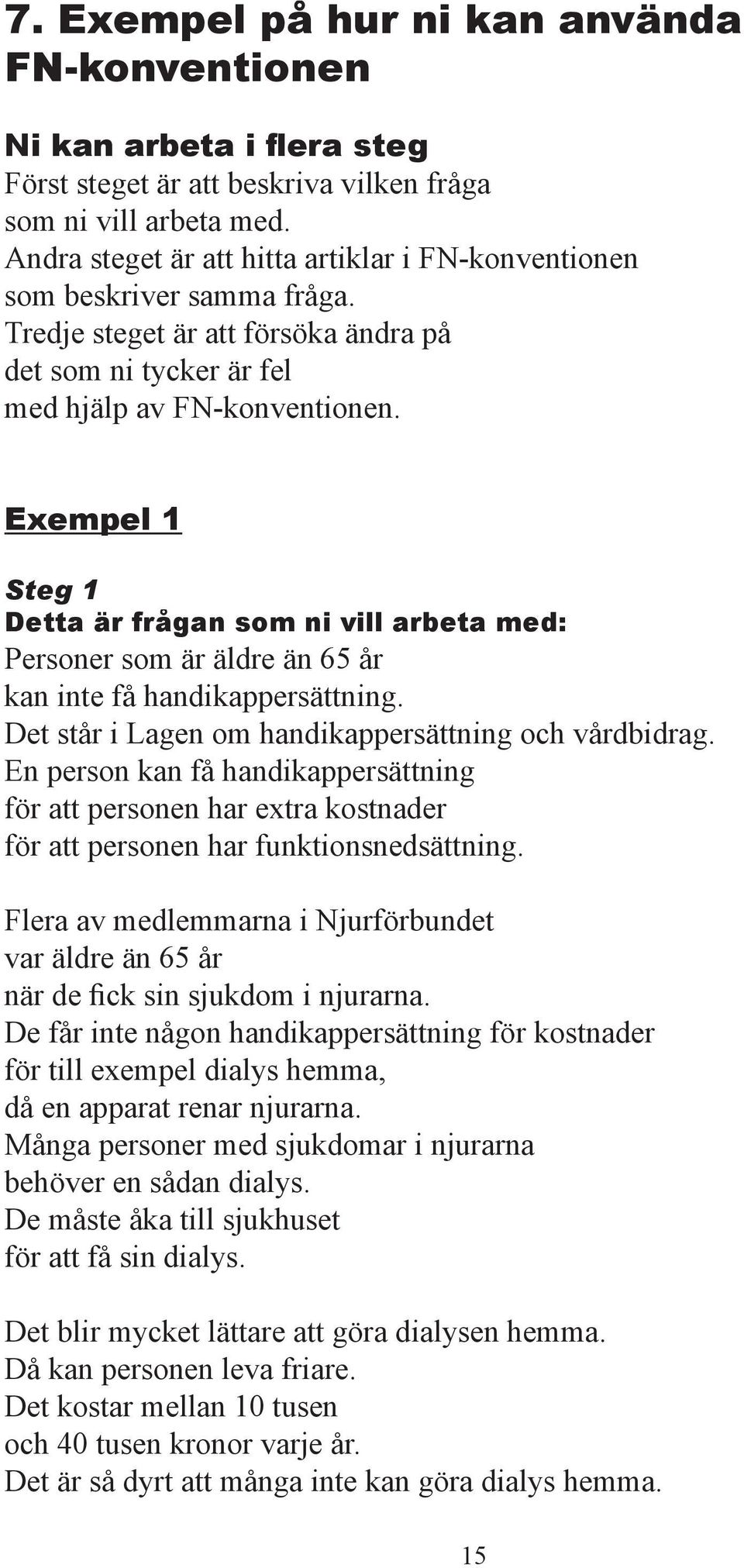 Exempel 1 Steg 1 Detta är frågan som ni vill arbeta med: Personer som är äldre än 65 år kan inte få handikappersättning. Det står i Lagen om handikappersättning och vårdbidrag.