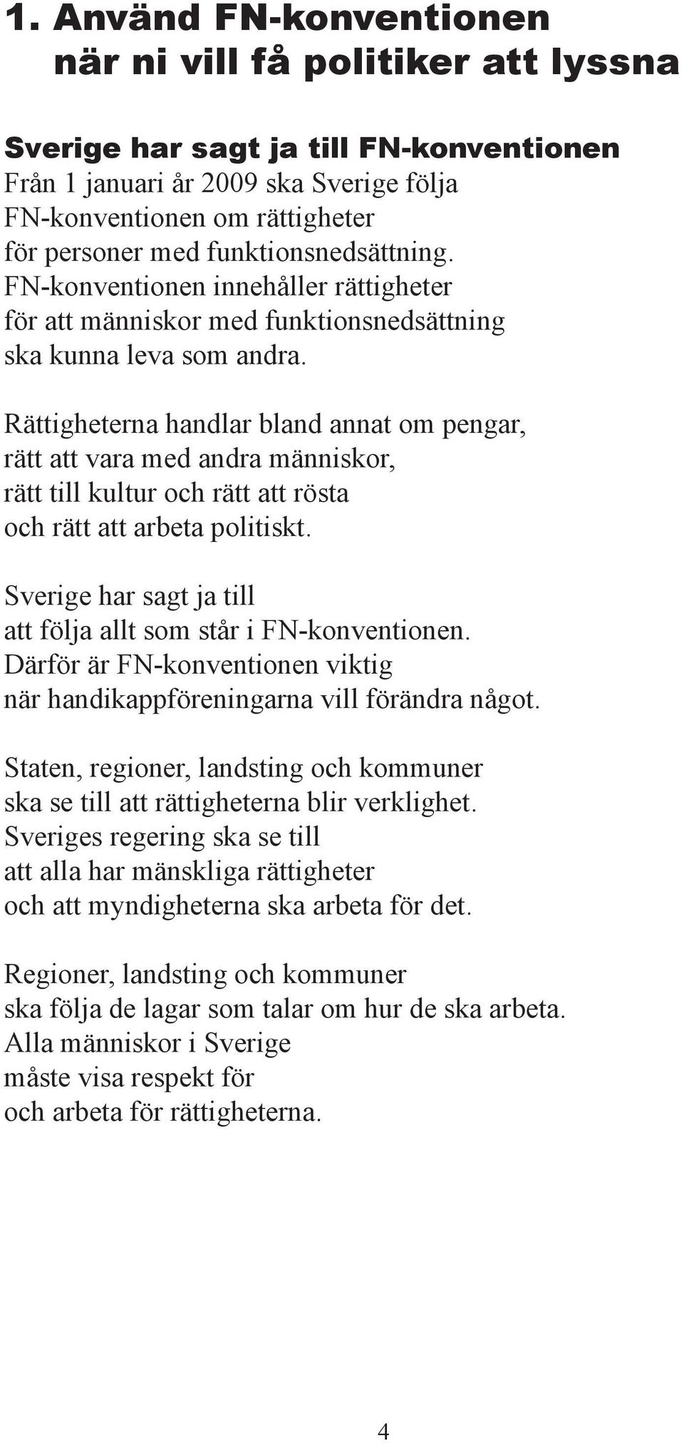 Rättigheterna handlar bland annat om pengar, rätt att vara med andra människor, rätt till kultur och rätt att rösta och rätt att arbeta politiskt.