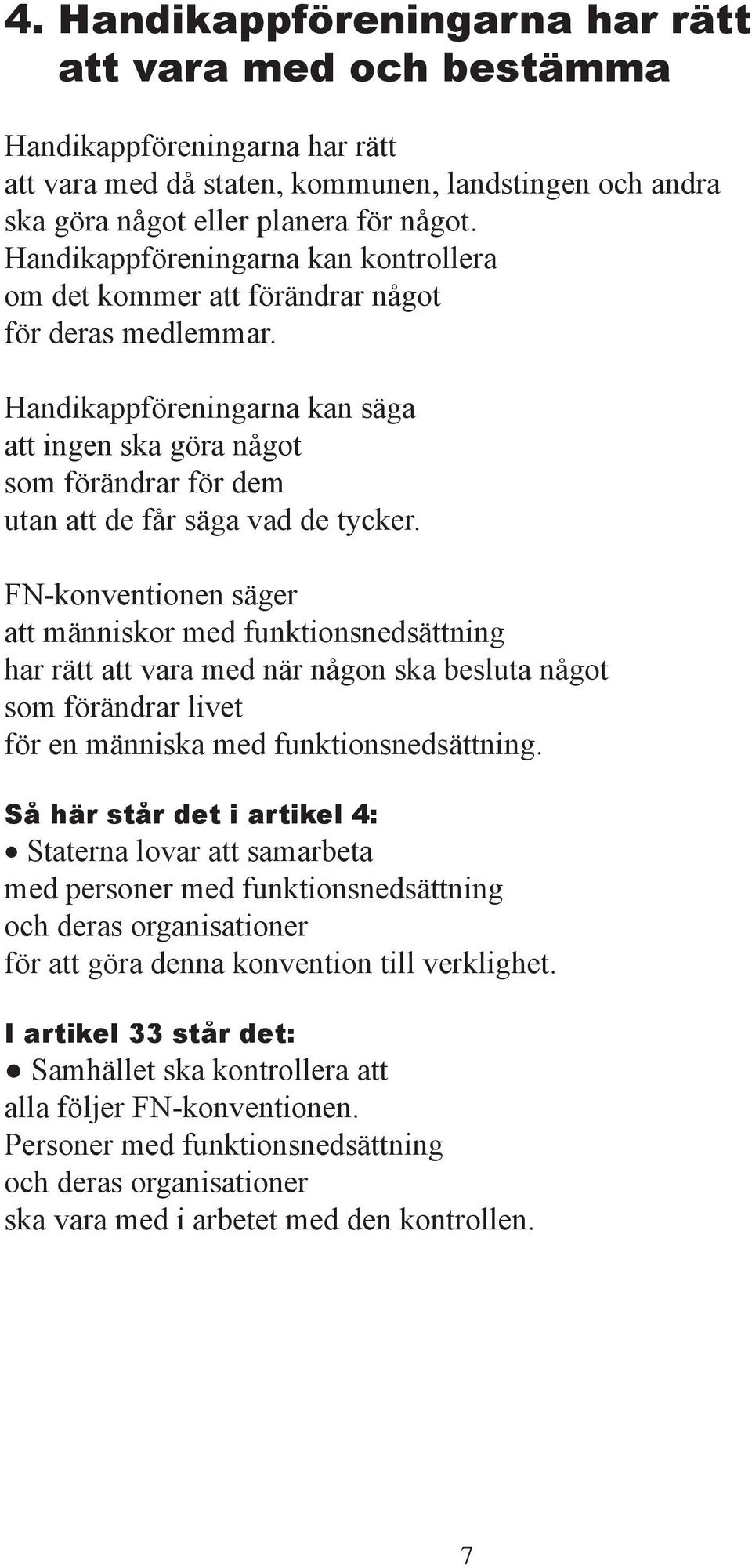 FN-konventionen säger att människor med funktionsnedsättning har rätt att vara med när någon ska besluta något som rändrar livet r en människa med funktionsnedsättning.