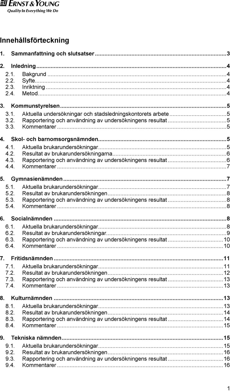 ..6 4.3. Rapportering och användning av undersökningens resultat...6 4.4. Kommentarer...7 5. Gymnasienämnden...7 5.1. Aktuella brukarundersökningar...7 5.2. Resultat av brukarundersökningen...8 5.3. Rapportering och användning av undersökningens resultat...8 5.4. Kommentarer...8 6.