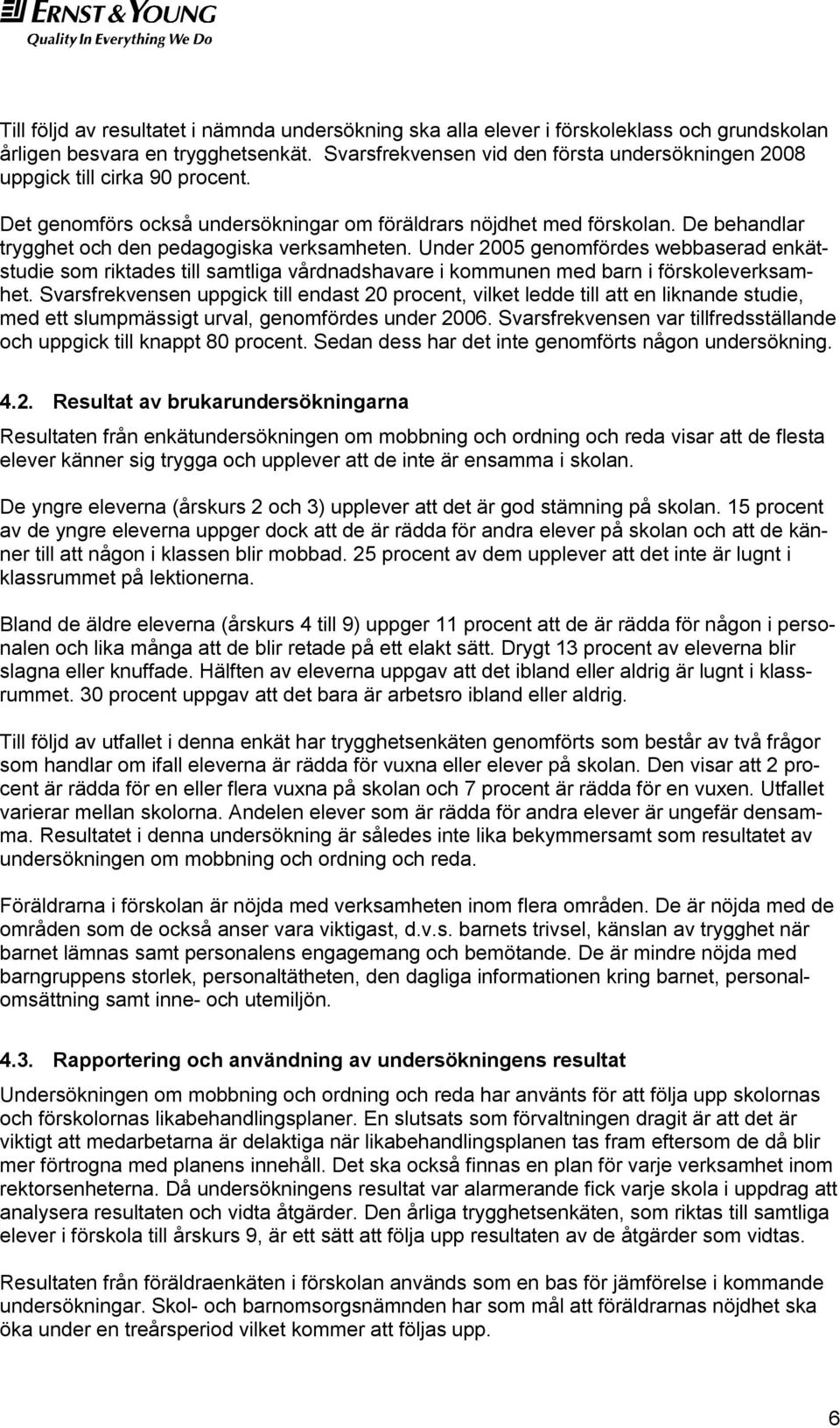 De behandlar trygghet och den pedagogiska verksamheten. Under 2005 genomfördes webbaserad enkätstudie som riktades till samtliga vårdnadshavare i kommunen med barn i förskoleverksamhet.