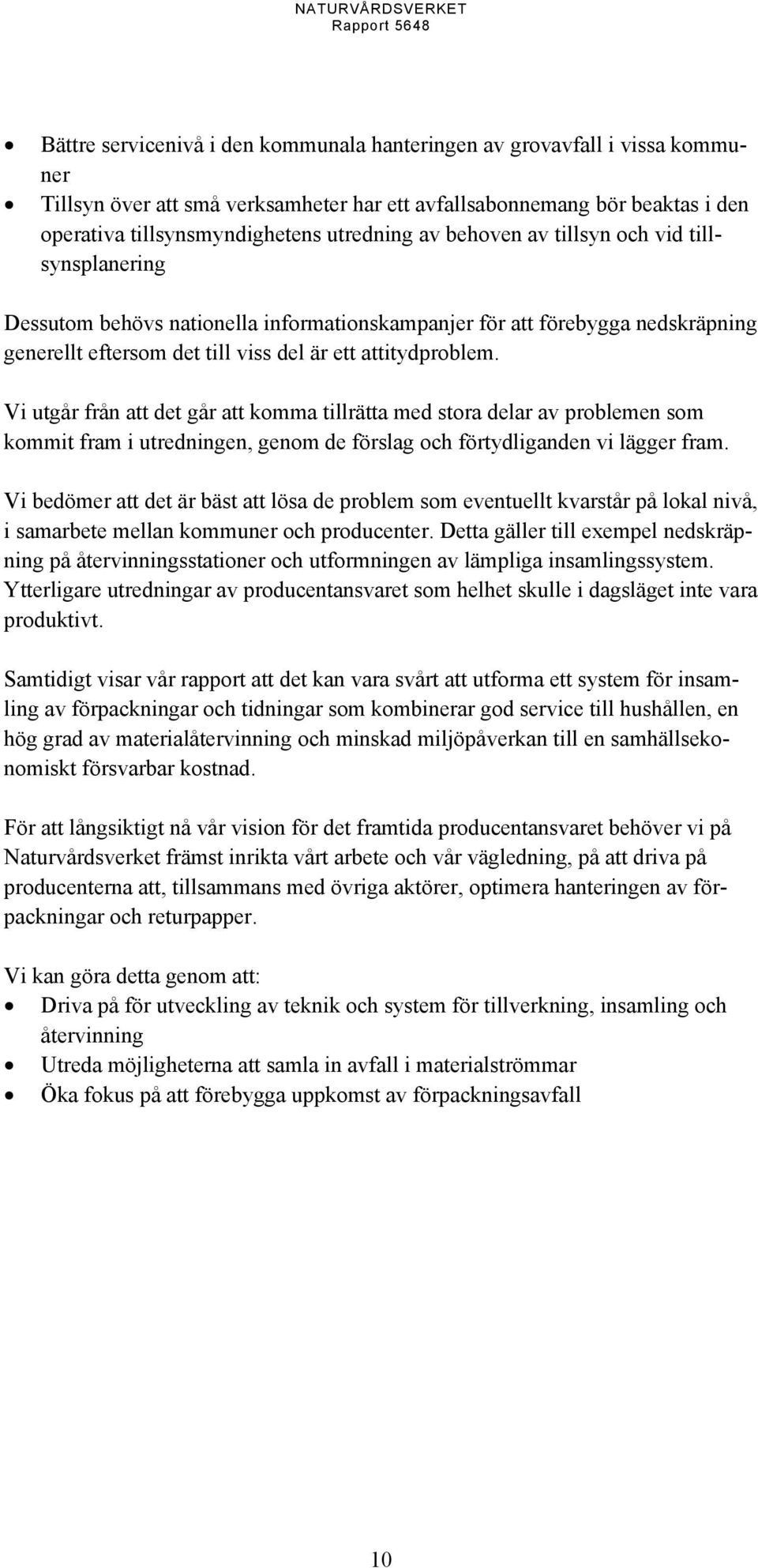 Vi utgår från att det går att komma tillrätta med stora delar av problemen som kommit fram i utredningen, genom de förslag och förtydliganden vi lägger fram.