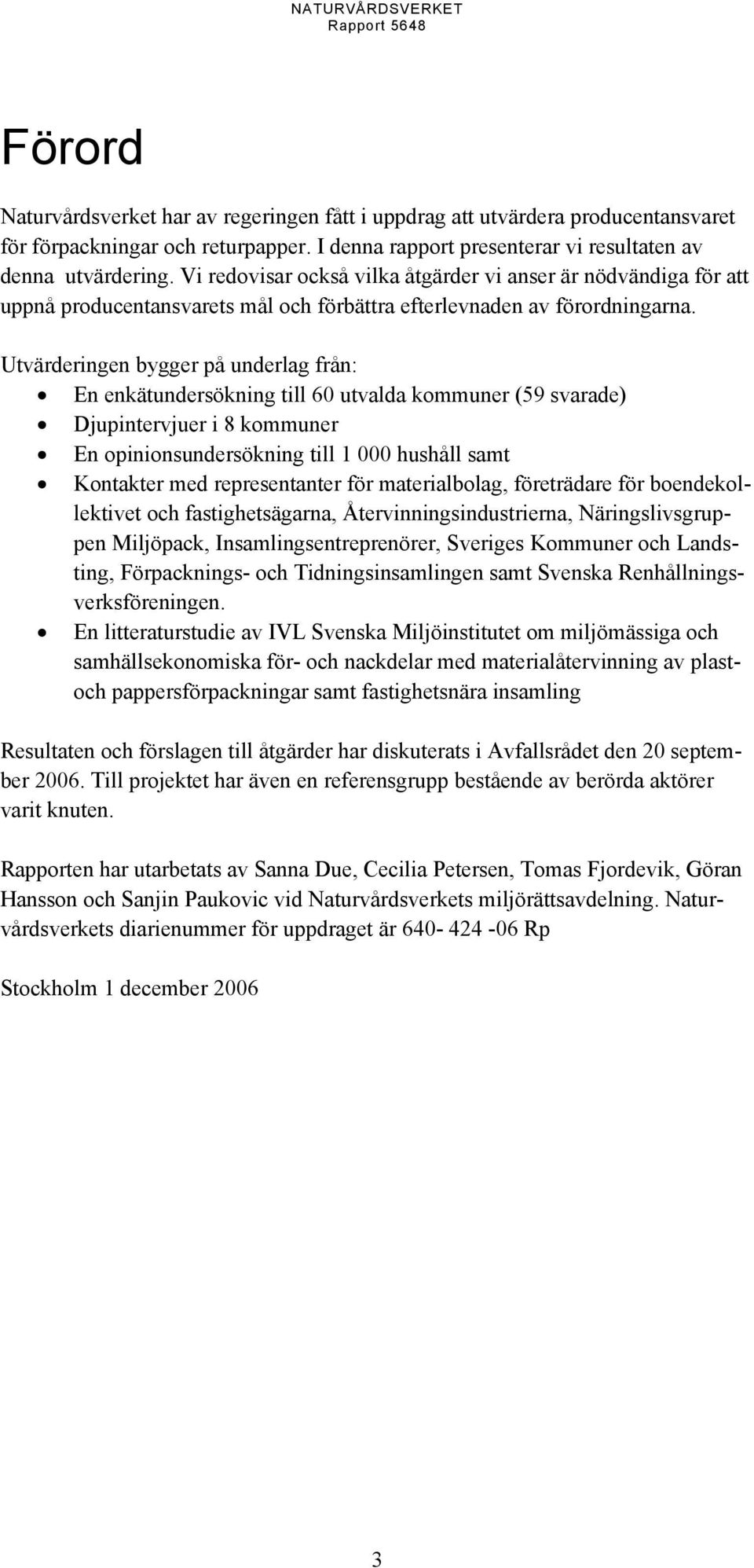 Utvärderingen bygger på underlag från: En enkätundersökning till 60 utvalda kommuner (59 svarade) Djupintervjuer i 8 kommuner En opinionsundersökning till 1 000 hushåll samt Kontakter med