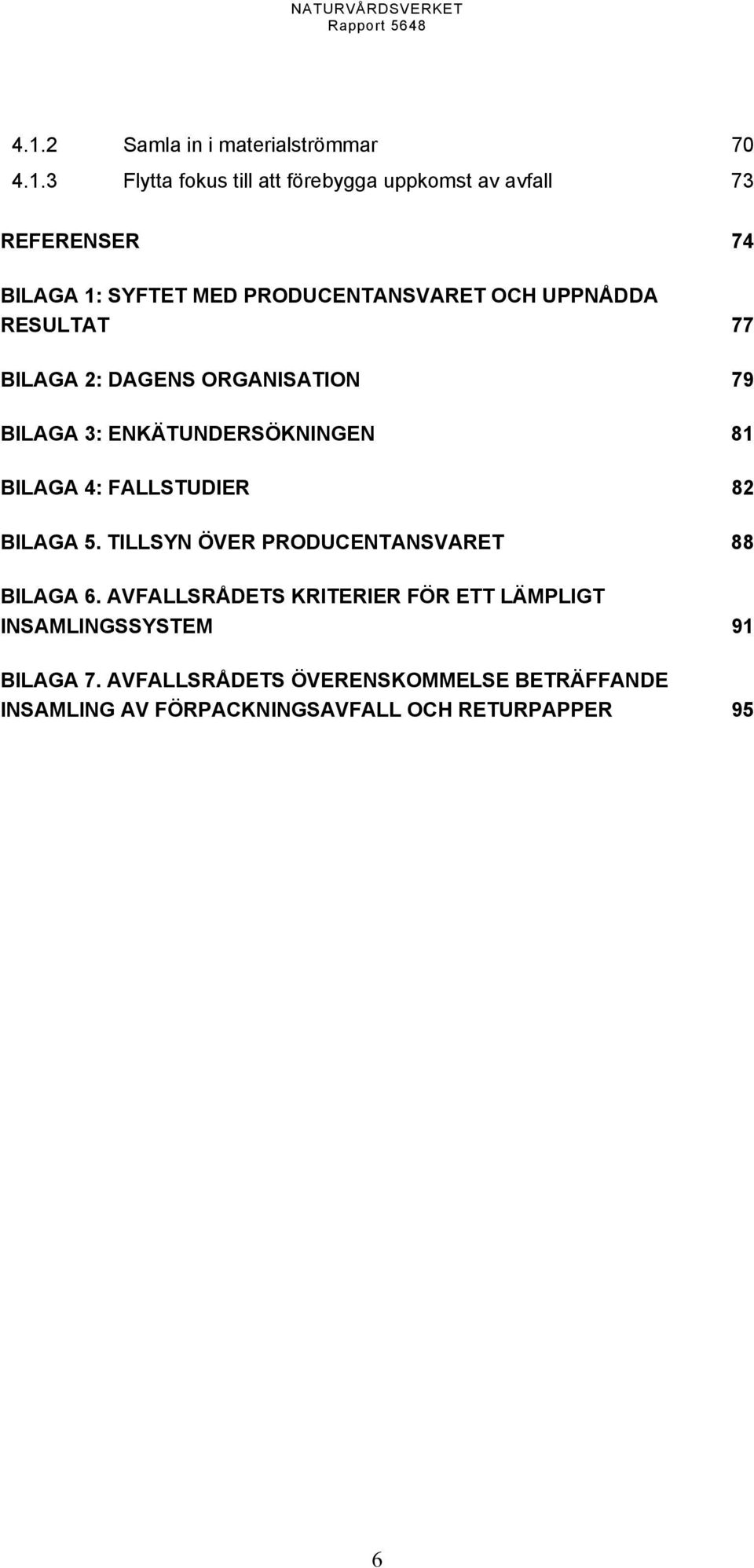 BILAGA 4: FALLSTUDIER 82 BILAGA 5. TILLSYN ÖVER PRODUCENTANSVARET 88 BILAGA 6.