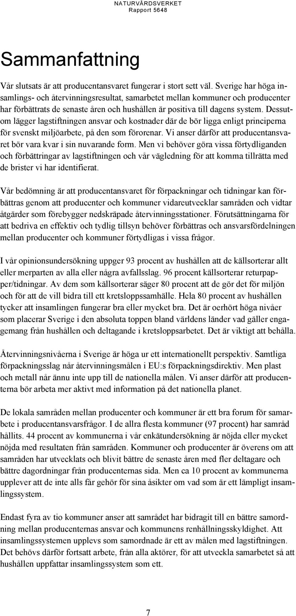 Dessutom lägger lagstiftningen ansvar och kostnader där de bör ligga enligt principerna för svenskt miljöarbete, på den som förorenar.