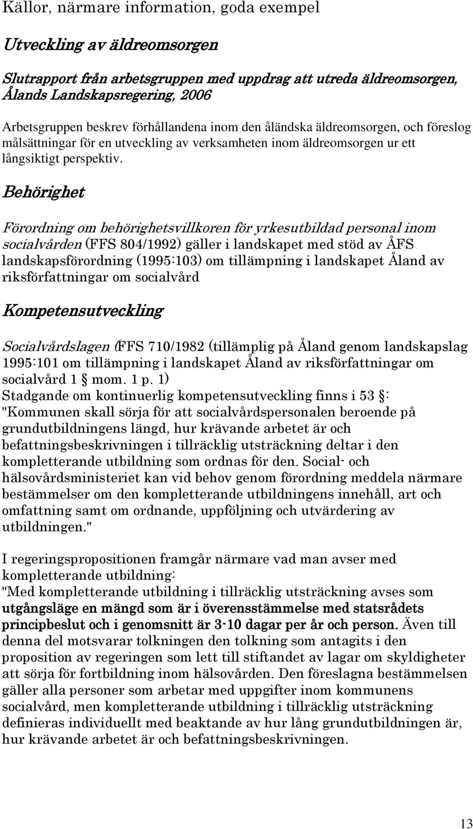 Behörighet Förordning om behörighetsvillkoren för yrkesutbildad personal inom socialvården (FFS 804/1992) gäller i landskapet med stöd av ÅFS landskapsförordning (1995:103) om tillämpning i