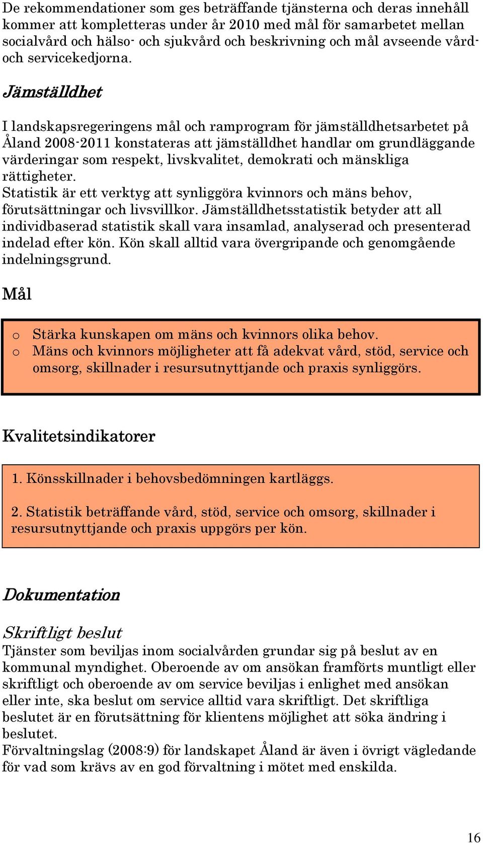 Jämställdhet I landskapsregeringens mål och ramprogram för jämställdhetsarbetet på Åland 2008-2011 konstateras att jämställdhet handlar om grundläggande värderingar som respekt, livskvalitet,