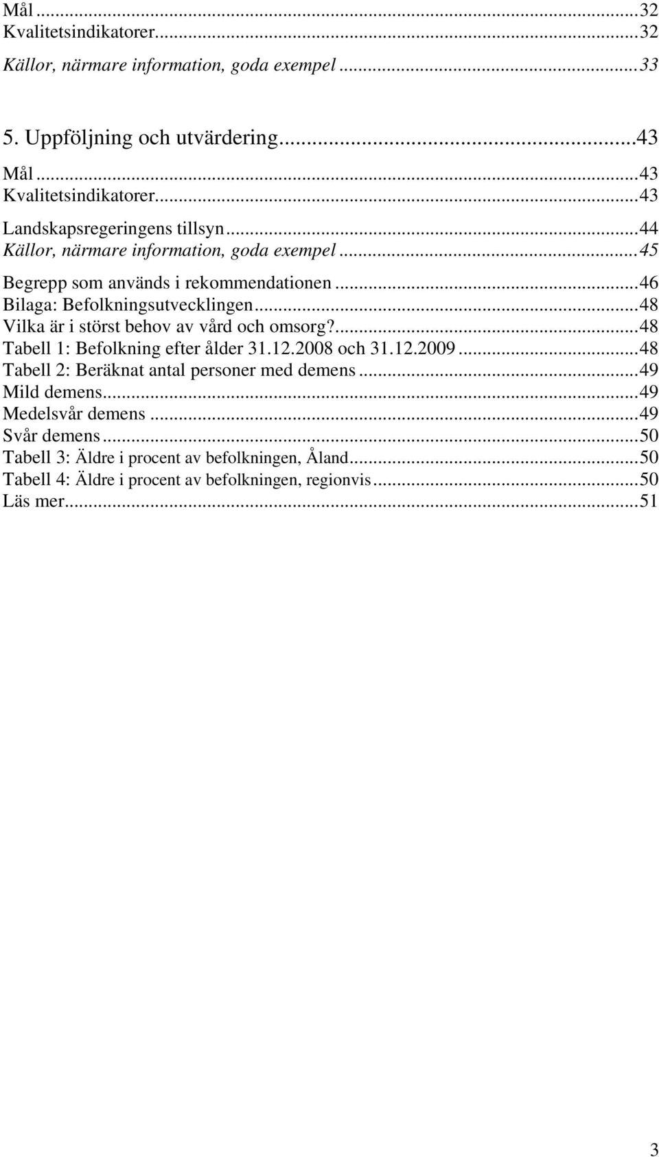 ..48 Vilka är i störst behov av vård och omsorg?...48 Tabell 1: Befolkning efter ålder 31.12.2008 och 31.12.2009...48 Tabell 2: Beräknat antal personer med demens.