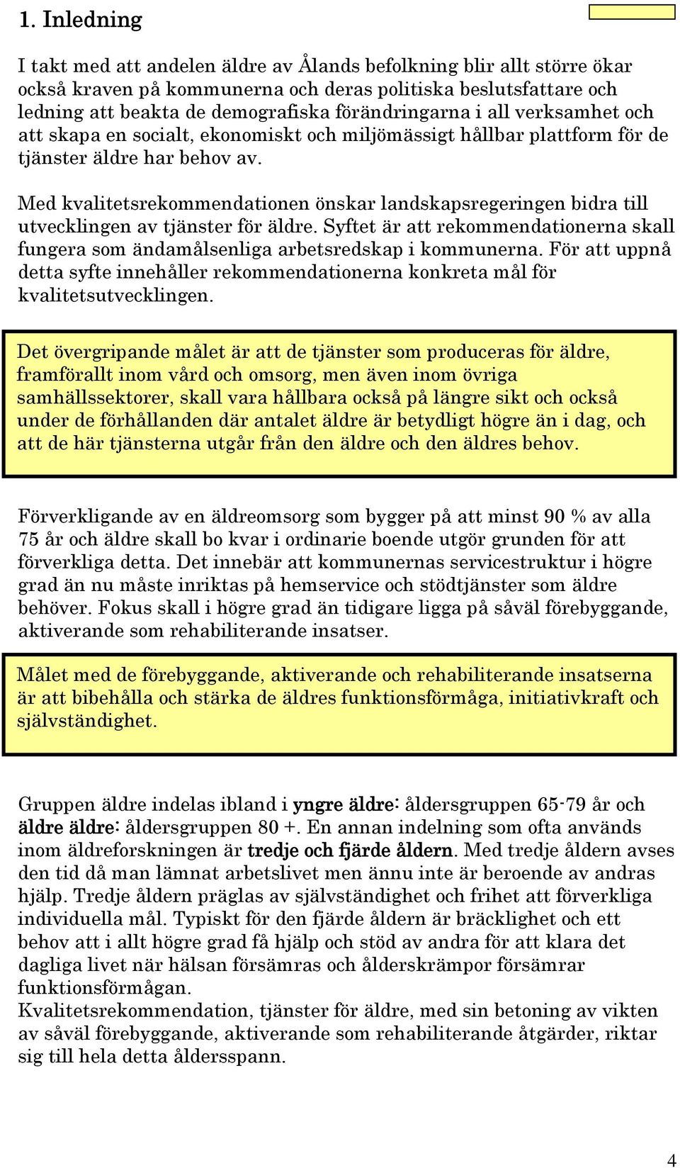 Med kvalitetsrekommendationen önskar landskapsregeringen bidra till utvecklingen av tjänster för äldre. Syftet är att rekommendationerna skall fungera som ändamålsenliga arbetsredskap i kommunerna.