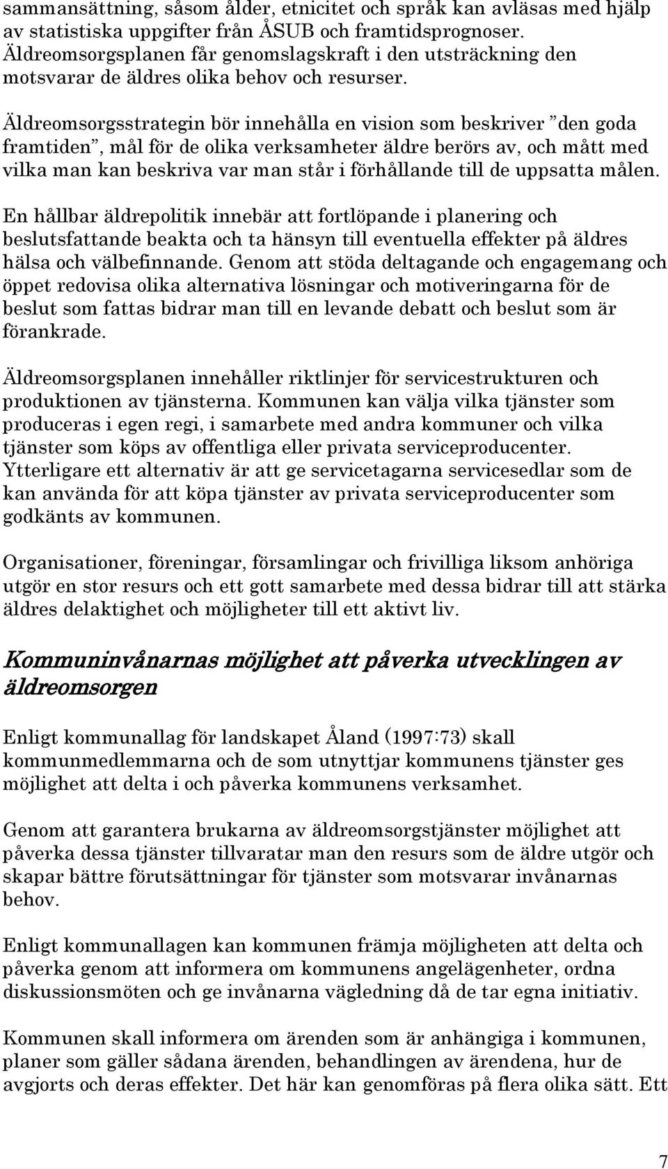 Äldreomsorgsstrategin bör innehålla en vision som beskriver den goda framtiden, mål för de olika verksamheter äldre berörs av, och mått med vilka man kan beskriva var man står i förhållande till de