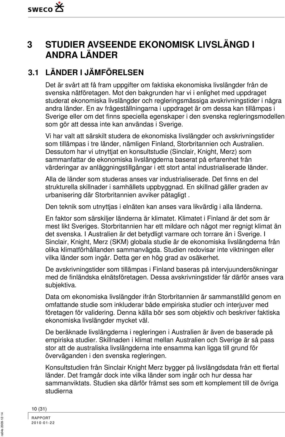 En av frågeställningarna i uppdraget är om dessa kan tillämpas i Sverige eller om det finns speciella egenskaper i den svenska regleringsmodellen som gör att dessa inte kan användas i Sverige.