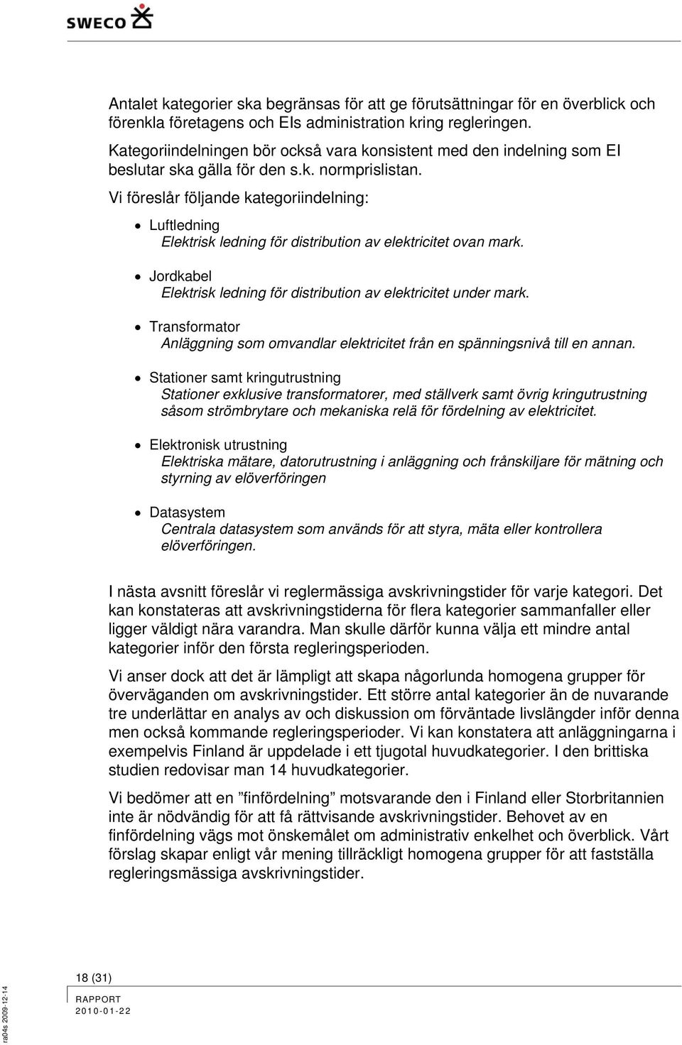 Vi föreslår följande kategoriindelning: Luftledning Elektrisk ledning för distribution av elektricitet ovan mark. Jordkabel Elektrisk ledning för distribution av elektricitet under mark.