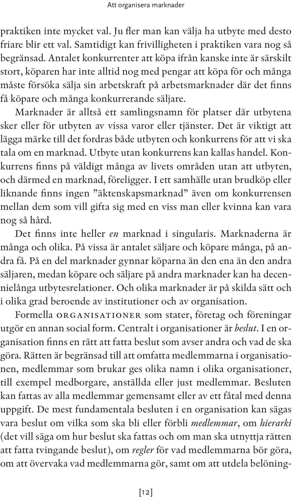 få köpare och många konkurrerande säljare. Marknader är alltså ett samlingsnamn för platser där utbytena sker eller för utbyten av vissa varor eller tjänster.