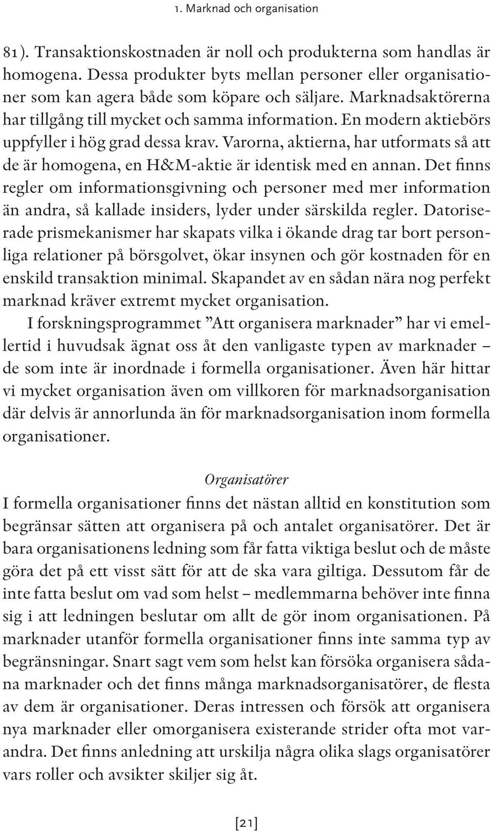 En modern aktiebörs uppfyller i hög grad dessa krav. Varorna, aktierna, har utformats så att de är homogena, en H&M-aktie är identisk med en annan.