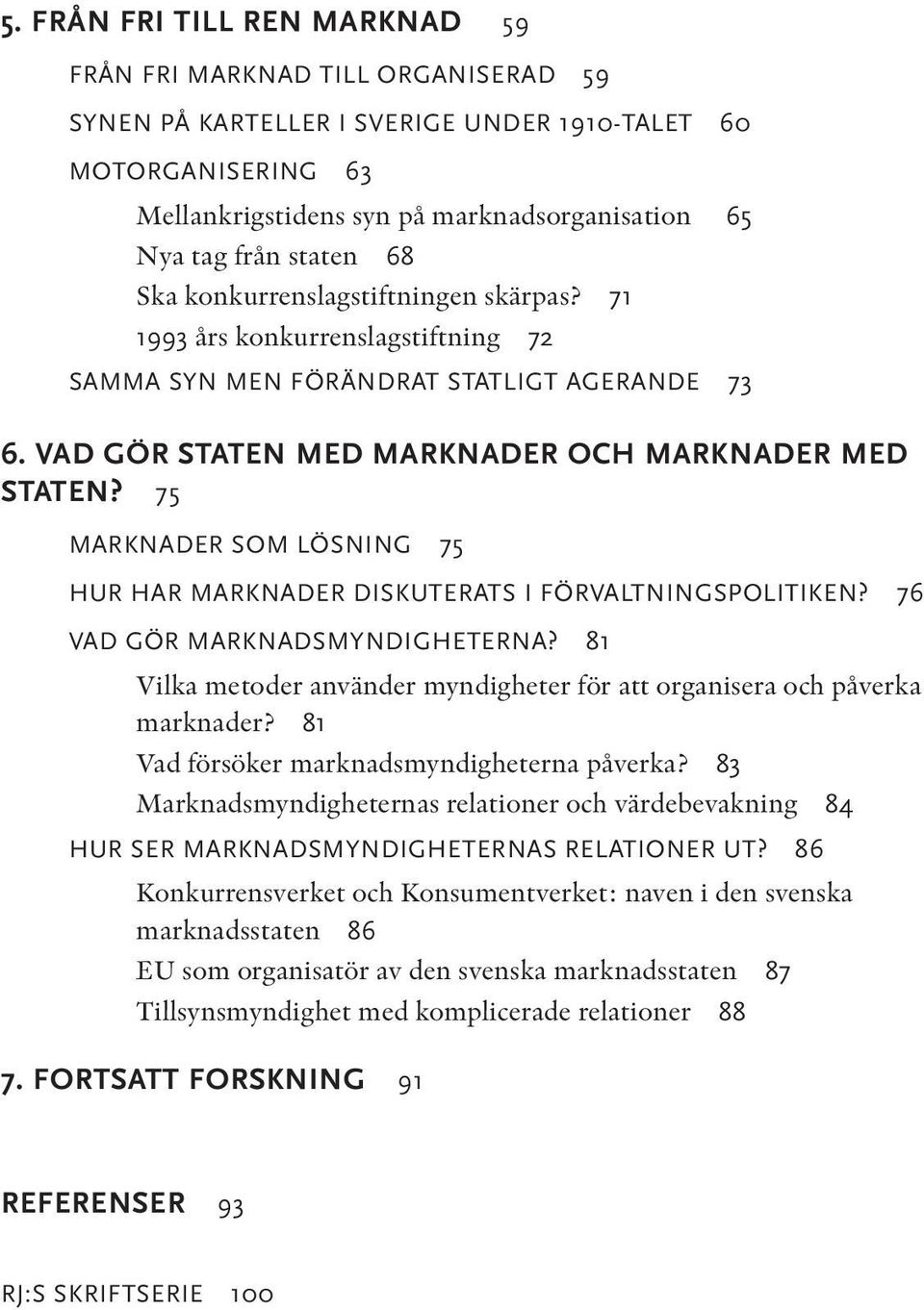 75 MARKNADER SOM LÖSNING 75 HUR HAR MARKNADER DISKUTERATS I FÖRVALTNINGSPOLITIKEN? 76 VAD GÖR MARKNADSMYNDIGHETERNA? 81 Vilka metoder använder myndigheter för att organisera och påverka marknader?