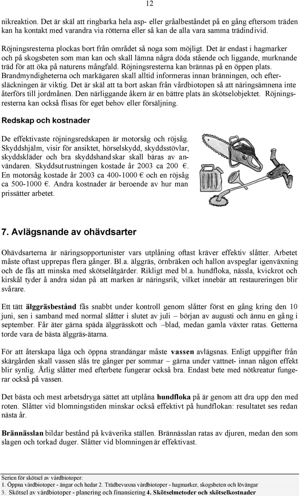 Det är endast i hagmarker och på skogsbeten som man kan och skall lämna några döda stående och liggande, murknande träd för att öka på naturens mångfald.