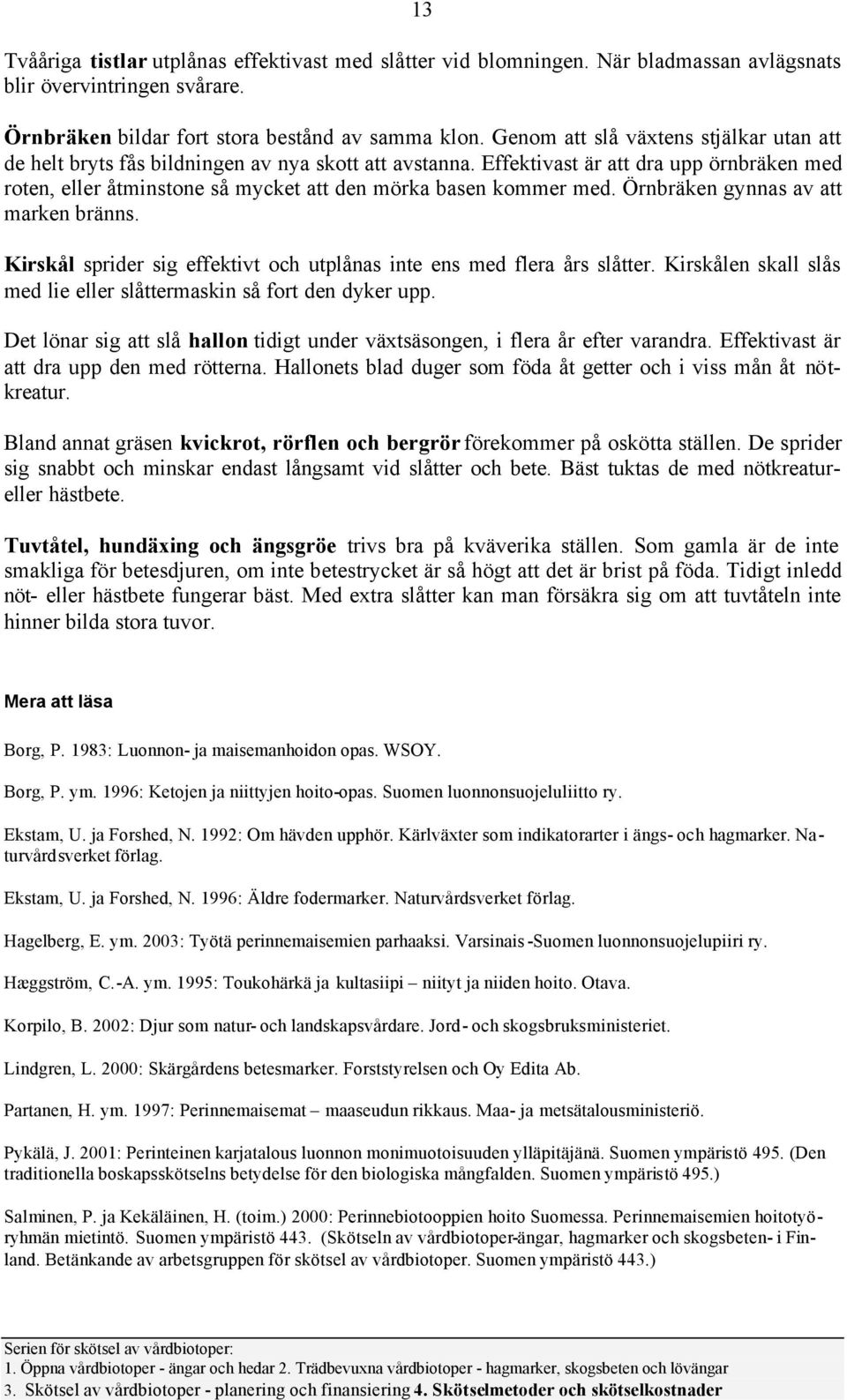 Effektivast är att dra upp örnbräken med roten, eller åtminstone så mycket att den mörka basen kommer med. Örnbräken gynnas av att marken bränns.