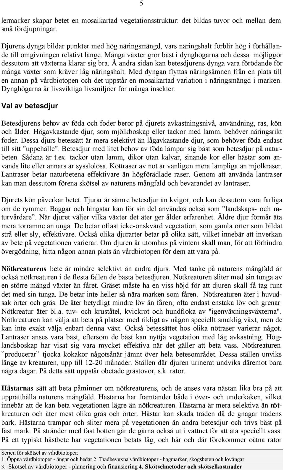 Många växter gror bäst i dynghögarna och dessa möjliggör dessutom att växterna klarar sig bra. Å andra sidan kan betesdjurens dynga vara förödande för många växter som kräver låg näringshalt.