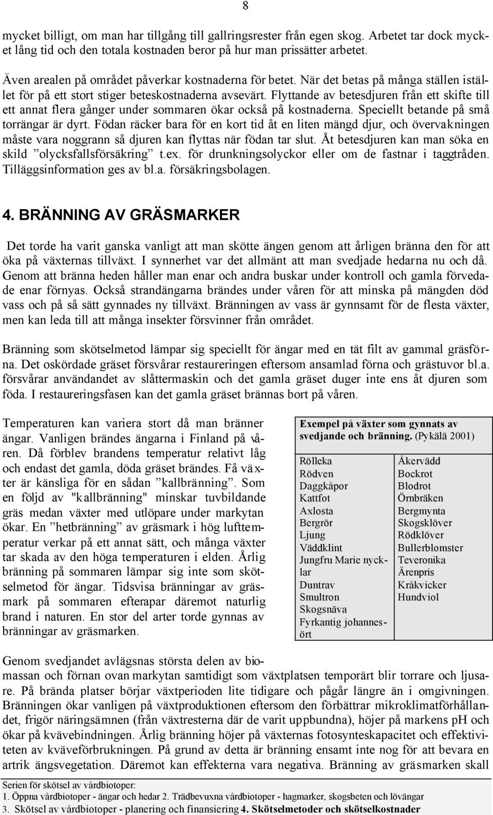 Flyttande av betesdjuren från ett skifte till ett annat flera gånger under sommaren ökar också på kostnaderna. Speciellt betande på små torrängar är dyrt.