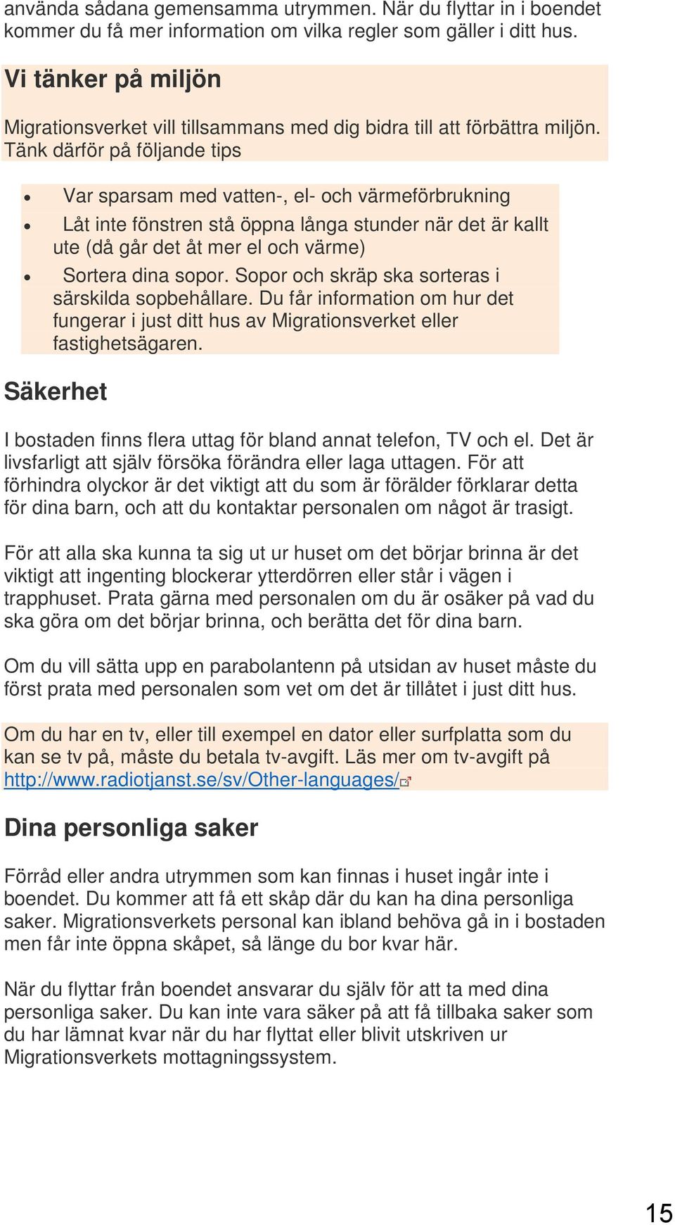 Tänk därför på följande tips Var sparsam med vatten-, el- och värmeförbrukning Låt inte fönstren stå öppna långa stunder när det är kallt ute (då går det åt mer el och värme) Sortera dina sopor.