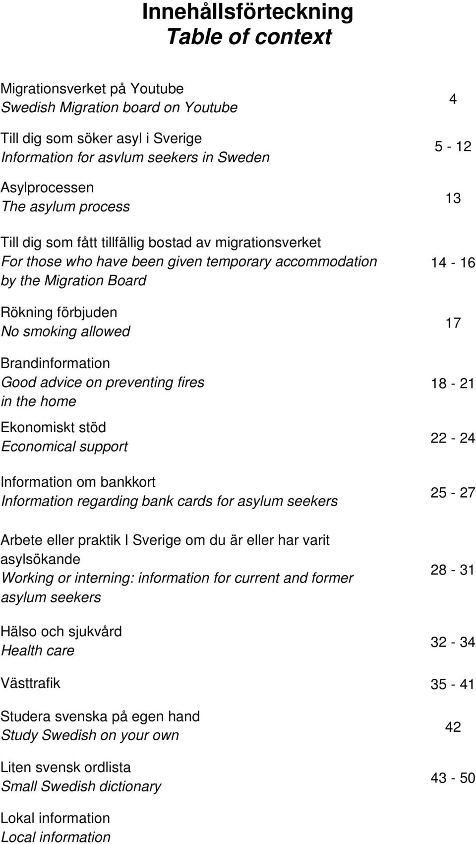 Brandinformation Good advice on preventing fires in the home Ekonomiskt stöd Economical support Information om bankkort Information regarding bank cards for asylum seekers Arbete eller praktik I